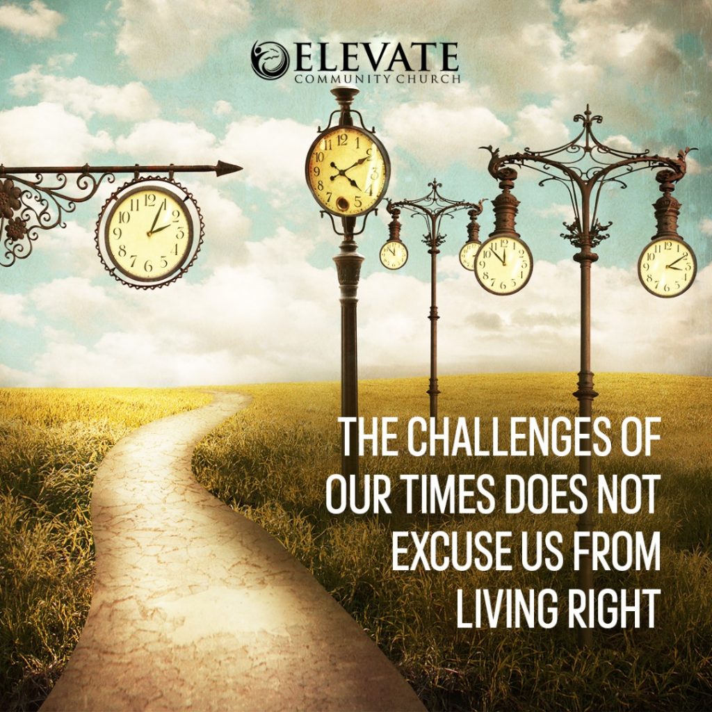 A graphic with the text:"The challenges of our times doesn not excuse us from living right."